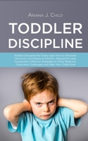 Toddler Discipline: oddler Discipline for Every Age: How to Eliminate Tantrums and Raise a Patient, Respectful and Cooperative. Effective Strategies to Tame Tantrums, Overcome Challenges. 1801140189 Book Cover