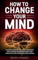 How to Change Your Mind: The Secret Discipline to Increase Your Mental Skills, Enhance Your Memory, Boost Your People Skills and Supercharge Your Charisma 1914562194 Book Cover