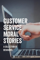 Customer Service Moral Stories: A Collection Of Behaviors: Funny Customer Service Stories B096TN7JR2 Book Cover