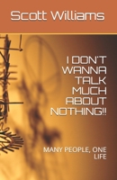 I DON'T WANNA TALK MUCH ABOUT NOTHING!!: MANY PEOPLE, ONE LIFE 1693849488 Book Cover