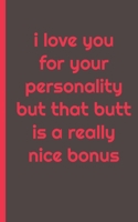 i love you for your personality but that butt is really a nice bonus: Gag Gifts Creative Flirty Romantic Novelty Perfect Presents Idea for To Say Happy Valentines Day Gifts For Wife, Him, Or Her, Or J 1657707547 Book Cover