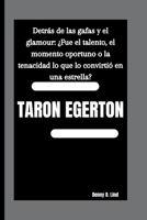 TARON EGERTON: Detrás de las gafas y el glamour: ¿Fue el talento, el momento oportuno o la tenacidad lo que lo convirtió en una estrella? B0FTZF65GW Book Cover