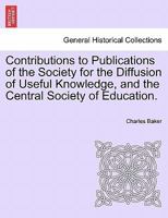 Contributions to Publications of the Society for the Diffusion of Useful Knowledge, and the Central Society of Education. 1241322945 Book Cover