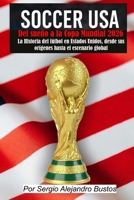 Soccer USA: Del sueño a la Copa Mundial 2026: La historia del fútbol en Estados Unidos, desde sus orígenes hasta el escenario global (Spanish Edition) B0FMP9VBK7 Book Cover