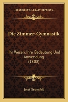 Die Zimmer-Gymnastik: Ihr Wesen, Ihre Bedeutung Und Anwendung (1888) 1168320089 Book Cover