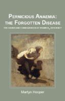Pernicious Anaemia: the Forgotten Disease - the causes and consequences of vitamin B12 deficiency 1781610045 Book Cover