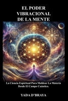 EL PODER VIBRACIONAL DE LA MENTE: La Ciencia Espiritual Para Moldear La Materia Desde El Campo Cuántico (Spanish Edition) B0FJ6F62G8 Book Cover