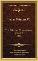 Italian Painters V2: The Galleries Of Munich And Dresden 1166619249 Book Cover