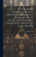 Centennial Celebration and History of Harmony Chapter, No. 52, Royal Arch Masons, From April 28, 1794 to April 28, 1894 1020377615 Book Cover