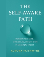 The Self-Aware Path: Transform Your Mind, Cultivate Joy, and Live a Life of Meaningful Impact B0FTZD84D1 Book Cover