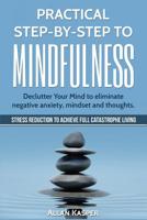 Practical Step by Step to Mindfulness: Declutter Your Mind to Eliminate Negative Anxiety, Mindset and Thoughts. Stress Reduction. 1547099224 Book Cover