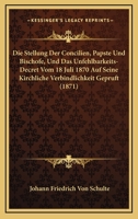 Die Stellung Der Concilien, Papste Und Bischofe, Und Das Unfehlbarkeits-Decret Vom 18 Juli 1870 Auf Seine Kirchliche Verbindlichkeit Gepruft (1871) 1160079285 Book Cover