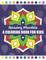 Amazing Mandala A Coloring Book for Kids: Calming Children Down, Stress Free Relaxation, Relaxing Mandalas for Boys, Girls, and Beginners and Kids B0915TVFMK Book Cover