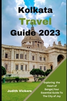 Kolkata Travel Guide 2023: Exploring the Heart of Bengal, Your Essential Guide To The City of Joy B0CH22Q9NP Book Cover