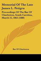 Memorial Of The Late James L. Petigru: Proceedings Of The Bar Of Charleston, South Carolina, March 25, 1863 1120326389 Book Cover