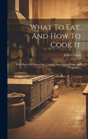 What to Eat, and How to Cook It: With Rules for Preserving, Canning and Drying Fruits and Vegetables, by John Cowan 1021784613 Book Cover