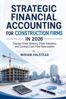 STRATEGIC FINANCIAL ACCOUNTING FOR CONSTRUCTION FIRMS IN 2026: Change Order Mastery, Claim Valuation, and Contract Cash Flow Optimization B0H266QW8H Book Cover