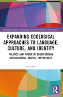 Expanding Ecological Approaches to Language, Culture, and Identity: Politics and Power in South Korean Multicultural Youths' Experiences 1032611189 Book Cover