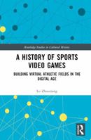 A History of Sports Video Games: Building Virtual Athletic Fields in the Digital Age (Routledge Studies in Cultural History) 1032668482 Book Cover