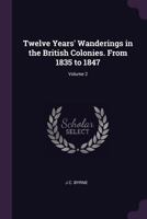 Twelve Years' Wanderings in the British Colonies. From 1835 to 1847; Volume 2 1022518615 Book Cover