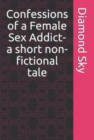 Confessions of a Female Sex Addict- a short non-fictional tale 1720181497 Book Cover