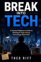 BREAK INTO TECH: A Practical Beginner’s Guide to Thriving in High-Paying Technology Roles/Jobs B0H6NCRCG5 Book Cover