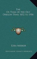 The Ox Team, or the Old Oregon Trail 1852-1906 0559893558 Book Cover
