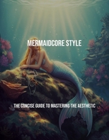 Mermaidcore Style: The Concise Guide To Mastering The Aesthetic B0FPSCBH2W Book Cover