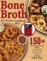 Bone Broth Air Fryer Cookbook 2021: 150+ Gut-Friendly Air Fryer Recipes to Lose Weight, Feel Great, and Revitalize Your Health 1639351426 Book Cover