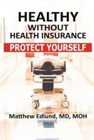 Healthy Without Health Insurance: Protect Yourself 0974892718 Book Cover