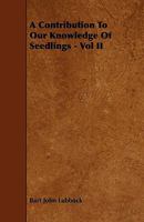 A Contribution To Our Knowledge Of Seedlings - Vol II 1444691864 Book Cover