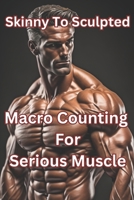 From Skinny to Sculpted: A Macro Counting Journey for Serious Muscle B0CQRT2Y1X Book Cover