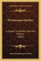 Picturesque Quebec: A Sequel to Quebec Past and Present 1241421838 Book Cover