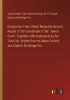 Emigration from Ireland; Being the Second Report of the Committee of "Mr. Tuke's Fund": Together with Statements by Mr. Tuke, Mr. Sydney Buxton, Major Gaskell, and Captain Ruttledge-Fair 3385316901 Book Cover