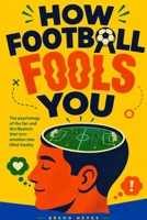 How Football Fools You: The psychology of the fan and the illusions that turn emotion into blind loyalty B0H8TDKJRS Book Cover