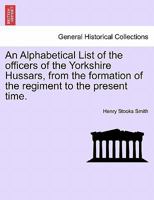 An Alphabetical List of the Officers of the Yorkshire Hussars, from the Formation of the Regiment to the Present Time 1241455058 Book Cover