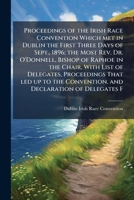 Proceedings of the Irish Race Convention Which Met in Dublin the First Three Days of Sept., 1896; The Most REV. Dr. O'Donnell, Bishop of Raphoe in the Chair, with List of Delegates, Proceedings That L 1177358646 Book Cover