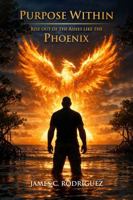 The Purpose Within: Rise Out of the Ashes Like the Phoenix B0GTNG4ZQG Book Cover