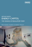 Energy Capitol: The Waning of Regulatory Form (Routledge Studies in Energy Policy) 1032785470 Book Cover