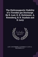 The Hydromagnetic Stability of a Toroidal gas Discharge. By R. Lust, R. D. Richtmyer, A. Rotenberg, B. R. Suydam and D. Levy 1378914031 Book Cover