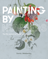 Painting by Numbers: The Life and Art of Ferdinand Bauer 1742235220 Book Cover