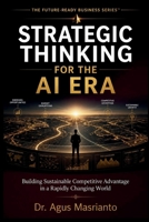STRATEGIC THINKING FOR THE AI ERA: Building Sustainable Competitive Advantage in a Rapidly Changing World (THE FUTURE-READY BUSINESS SERIES™) B0HC1R3VBJ Book Cover