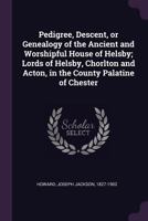 Pedigree, descent, or genealogy of the ancient and worshipful house of Helsby; lords of Helsby, Chorlton and Acton, in the county palatine of Chester 1378132289 Book Cover