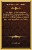 The History of the Puritans or Protestant Non-Conformists, from the Death of King Charles II to the Act of Toleration in the Reign of King William and 116295339X Book Cover