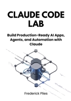 Claude Code Lab: Build Production-Ready AI Apps, Agents, and Automation with Claude B0GNYZQSKN Book Cover