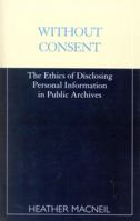 Without Consent: The Ethics of Disclosing Personal Information in Public Archives 0810839644 Book Cover