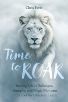 Time to Roar: Turning Life’s Challenges, Triumphs, and Magic Moments into a Tool for Others to Learn B0F2Z98FCF Book Cover
