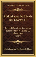 Bibliotheque De L'Ecole Des Chartes V5: Revue D'Erudition Consacree Specialement A L'Etude Du Moyen Age (1854) 1168152151 Book Cover