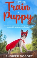 How to train a puppy: Professional approach to handling and training your dog to be perfectly disciplined. 1914172558 Book Cover