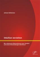 Intuition verstehen: Wie unbewusste Wahrnehmung unser Handeln und unsere Entscheidungen beeinflusst 3842870701 Book Cover